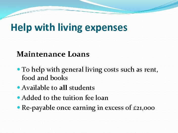 Help with living expenses Maintenance Loans To help with general living costs such as