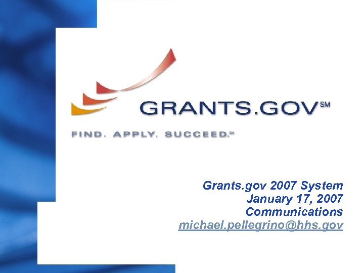 Grants. gov 2007 System January 17, 2007 Communications michael. pellegrino@hhs. gov 