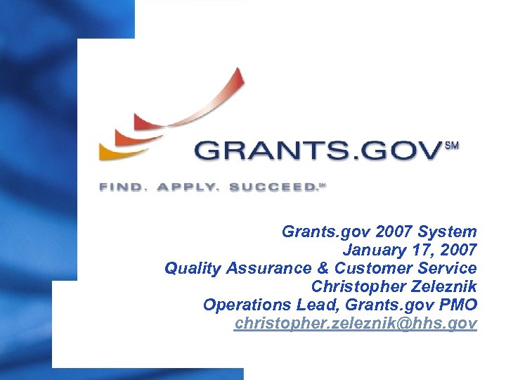 Grants. gov 2007 System January 17, 2007 Quality Assurance & Customer Service Christopher Zeleznik