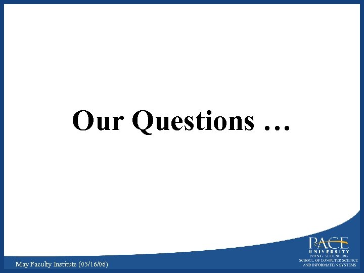 Our Questions … May Faculty Institute (05/16/06) 