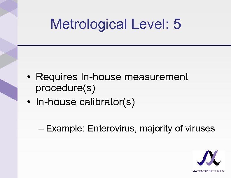 Metrological Level: 5 • Requires In-house measurement procedure(s) • In-house calibrator(s) – Example: Enterovirus,