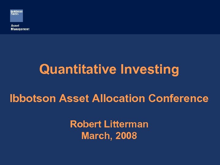 Quantitative Investing Ibbotson Asset Allocation Conference Robert Litterman March, 2008 