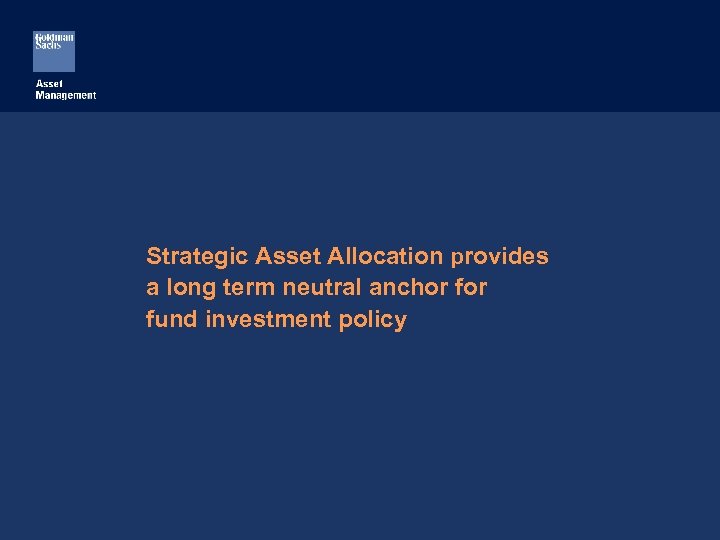 Strategic Asset Allocation provides a long term neutral anchor fund investment policy 