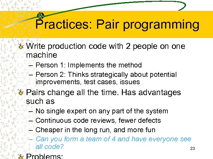 Practices: Pair programming Write production code with 2 people on one machine – Person