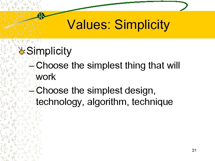 Values: Simplicity – Choose the simplest thing that will work – Choose the simplest