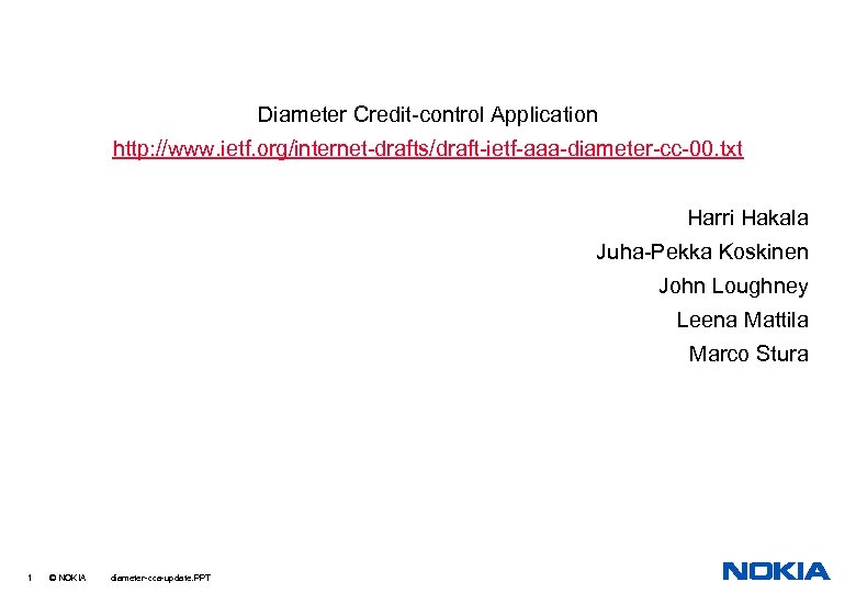Diameter Credit-control Application http: //www. ietf. org/internet-drafts/draft-ietf-aaa-diameter-cc-00. txt Harri Hakala Juha-Pekka Koskinen John Loughney