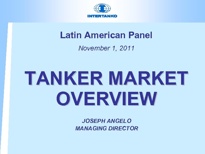 Latin American Panel November 1, 2011 TANKER MARKET OVERVIEW JOSEPH ANGELO MANAGING DIRECTOR 
