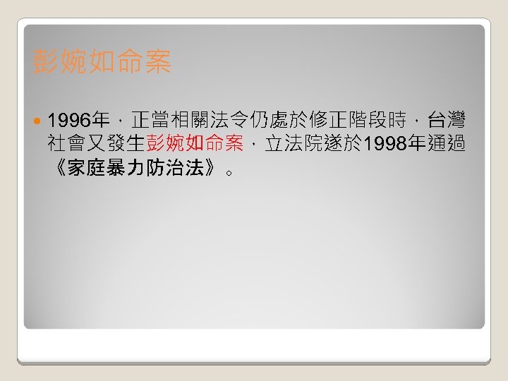 彭婉如命案 1996年，正當相關法令仍處於修正階段時，台灣 社會又發生彭婉如命案，立法院遂於 1998年通過 《家庭暴力防治法》。 