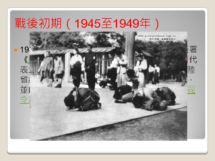 戰後初期（1945至 1949年） 1945年，第二次世界大戰結束，日本戰敗並簽署 《終戰詔書》，中華民國政府於同年 10月25日代 表太平洋戰區盟軍委託管理台灣設立與中國大陸 省級行政體制不同之「台灣省行政長官公署」， 並由陳儀出任台灣省行政長官兼台灣省警備總司 令部的總司令。 