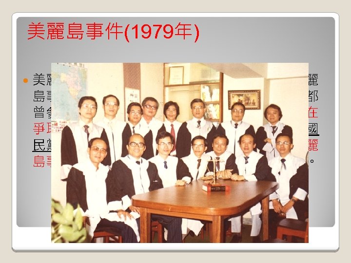 美麗島事件(1979年) 美麗島事件也成為民進黨的政治資本。雖然美麗 島事件時民進黨尚未成立，民進黨內有許多人都 曾參與過這次政治事件。民進黨以此突顯自己在 爭取民主、推動改革方面的功績，反映出當時國 民黨執政的專制統治。但是在民進黨內部，美麗 島事件也會被利用來作為黨內奪權的政治資本。 