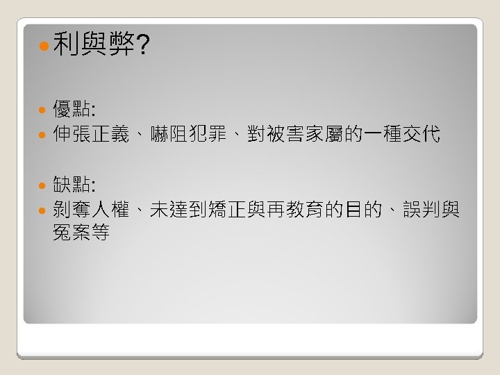  利與弊? 優點: 伸張正義、嚇阻犯罪、對被害家屬的一種交代 缺點: 剝奪人權、未達到矯正與再教育的目的、誤判與 冤案等 