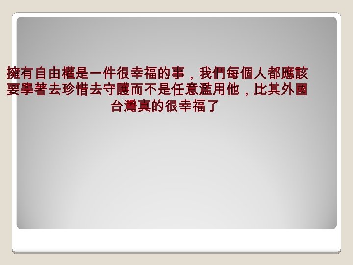 擁有自由權是一件很幸福的事，我們每個人都應該 要學著去珍惜去守護而不是任意濫用他，比其外國 台灣真的很幸福了 