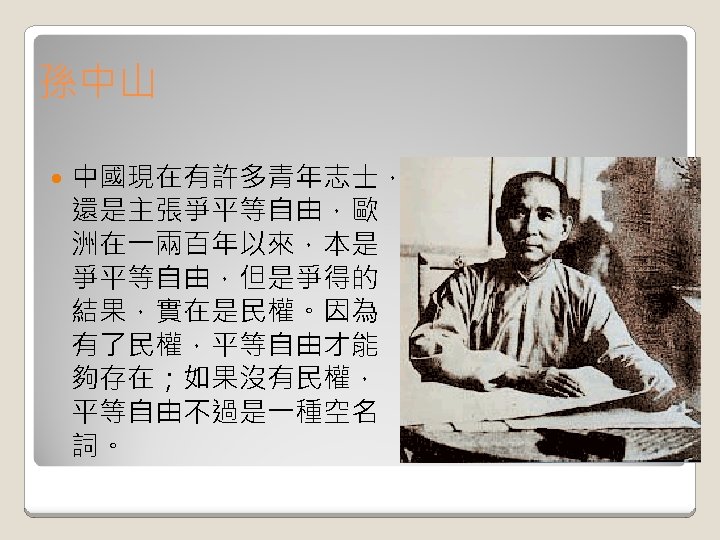 孫中山 中國現在有許多青年志士， 還是主張爭平等自由，歐 洲在一兩百年以來，本是 爭平等自由，但是爭得的 結果，實在是民權。因為 有了民權，平等自由才能 夠存在；如果沒有民權， 平等自由不過是一種空名 詞。 