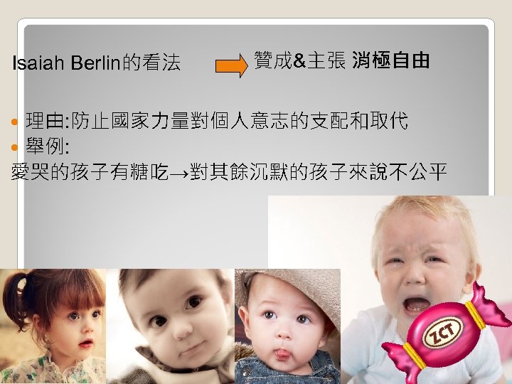 Isaiah Berlin的看法 贊成&主張 消極自由 理由: 防止國家力量對個人意志的支配和取代 舉例: 愛哭的孩子有糖吃→對其餘沉默的孩子來說不公平 