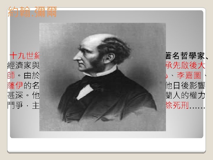約翰. 彌爾 關於作者 十九世紀歐洲思想巨擘。〈1806 -73〉英國著名哲學家、 經濟家與政治理論家，世人譽為自由主義的承先啟後大 師。由於家學淵源，約翰‧彌爾從小就和邊沁、李嘉圖、 薩伊的名家接觸，這些大師的學說與思想對他日後影響 甚深。他為爭取 人階級選舉權、保護愛爾蘭人的權力 鬥爭，主張婦女也該擁有平等的選舉權、廢除死刑…… 