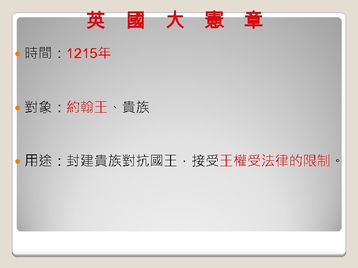 英 國 大 憲 章 時間： 1215年 對象：約翰王、貴族 用途：封建貴族對抗國王，接受王權受法律的限制。 