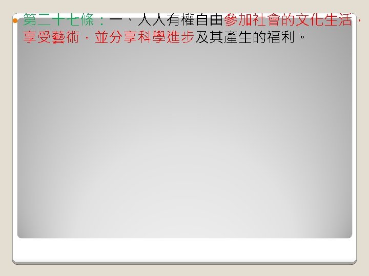  第二十七條：一、人人有權自由參加社會的文化生活， 享受藝術，並分享科學進步及其產生的福利。 