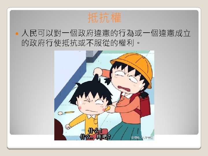 抵抗權 人民可以對一個政府違憲的行為或一個違憲成立 的政府行使抵抗或不服從的權利。 抵抗權 