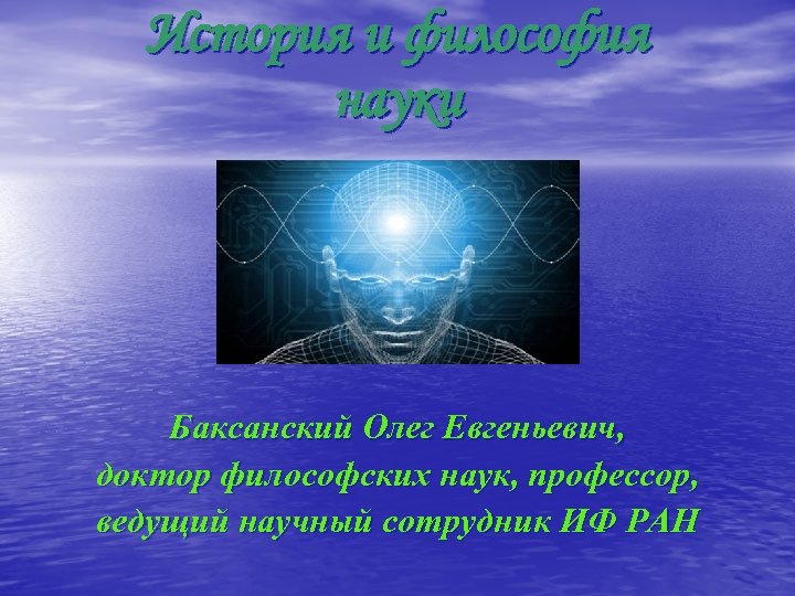История и философия науки Баксанский Олег Евгеньевич, доктор философских наук, профессор, ведущий научный сотрудник