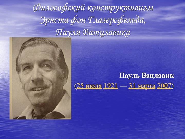 Философский конструктивизм Эрнста фон Глазерсфельда, Пауля Ватцлавика Пауль Вацлавик (25 июля 1921 — 31