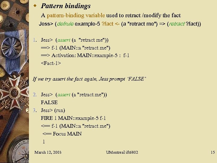 w Pattern bindings A pattern-binding variable used to retract /modify the fact Jess> (defrule