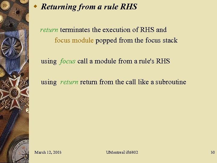 w Returning from a rule RHS return terminates the execution of RHS and focus