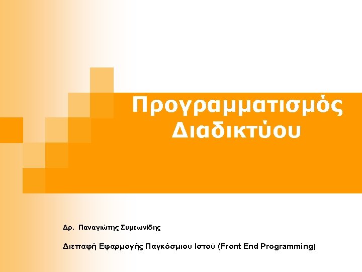 Προγραμματισμός Διαδικτύου Δρ. Παναγιώτης Συμεωνίδης Διεπαφή Εφαρμογής Παγκόσμιου Ιστού (Front End Programming) 