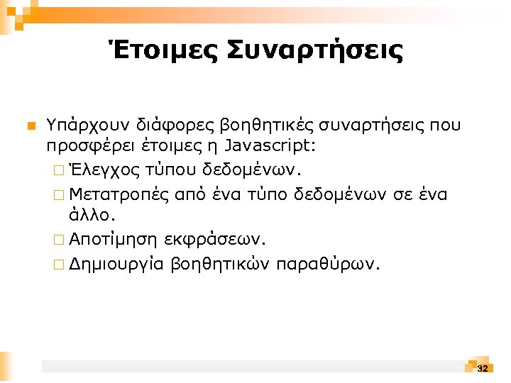 Έτοιμες Συναρτήσεις n Υπάρχουν διάφορες βοηθητικές συναρτήσεις που προσφέρει έτοιμες η Javascript: ¨ Έλεγχος