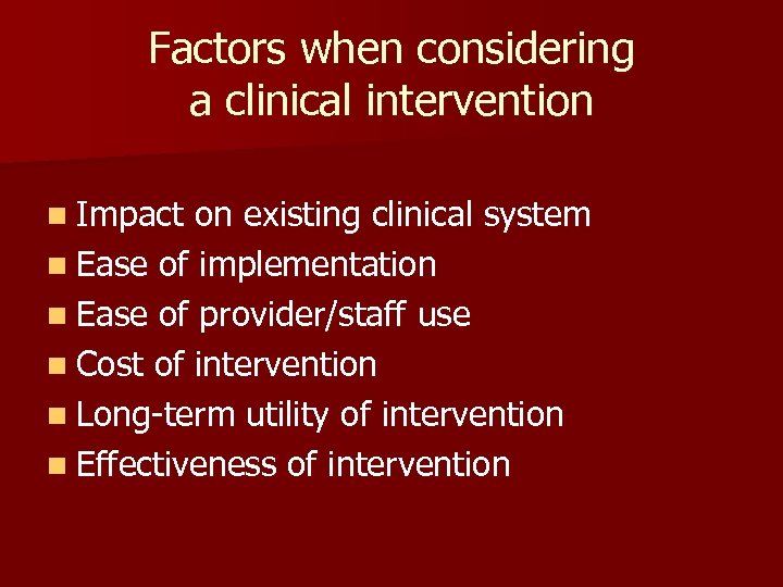 Factors when considering a clinical intervention n Impact on existing clinical system n Ease
