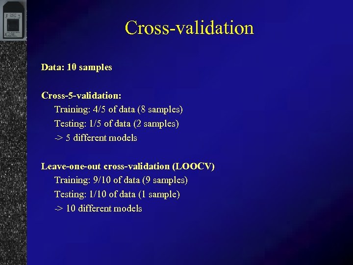 Cross-validation Data: 10 samples Cross-5 -validation: Training: 4/5 of data (8 samples) Testing: 1/5