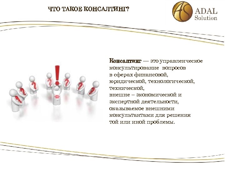 ЧТО ТАКОЕ КОНСАЛТИНГ? Консалтинг — это управленческое консультирование вопросов в сферах финансовой, юридической, технологической,