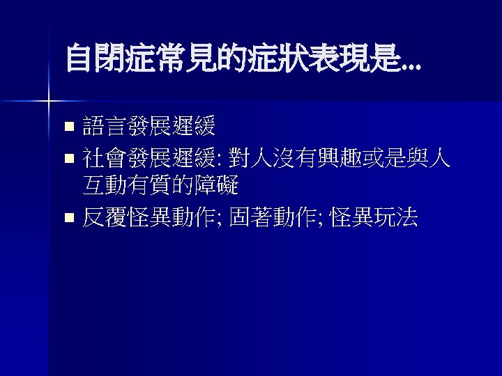 自閉症常見的症狀表現是. . . 語言發展遲緩 n 社會發展遲緩: 對人沒有興趣或是與人 互動有質的障礙 n 反覆怪異動作; 固著動作; 怪異玩法 n 
