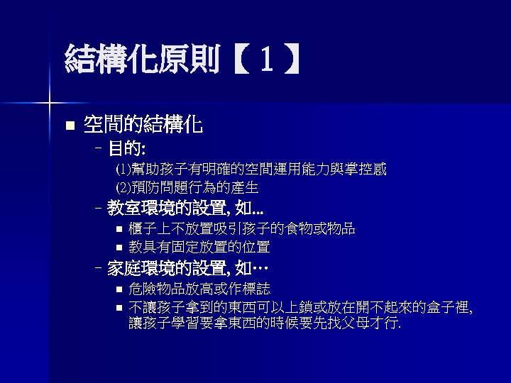 結構化原則【 1 】 n 空間的結構化 –目的: (1)幫助孩子有明確的空間運用能力與掌控感 (2)預防問題行為的產生 –教室環境的設置, 如. . . n n