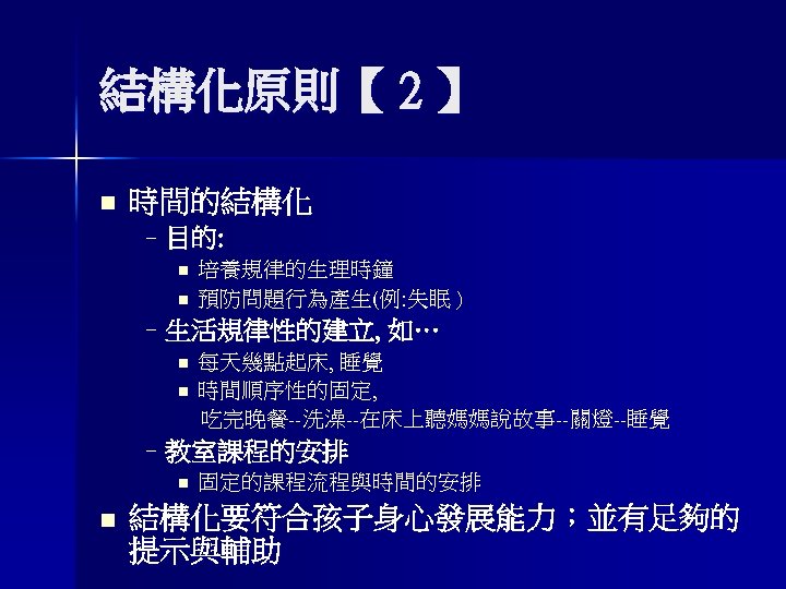 結構化原則【 2 】 n 時間的結構化 –目的: n n 培養規律的生理時鐘 預防問題行為產生(例: 失眠 ) –生活規律性的建立, 如…