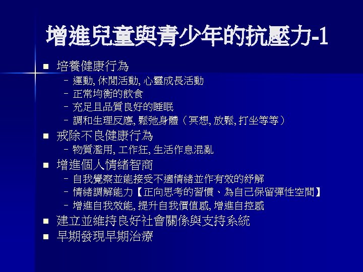 增進兒童與青少年的抗壓力-1 n 培養健康行為 – 運動, 休閒活動, 心靈成長活動 – 正常均衡的飲食 – 充足且品質良好的睡眠 – 調和生理反應, 鬆弛身體（冥想,