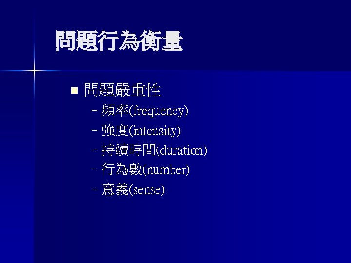 問題行為衡量 n 問題嚴重性 –頻率(frequency) –強度(intensity) –持續時間(duration) –行為數(number) –意義(sense) 