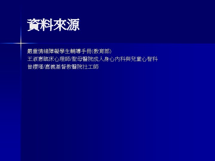 資料來源 嚴重情緒障礙學生輔導手冊(教育部) 王淑惠臨床心理師/聖母醫院成人身心內科與兒童心智科 曾孆瑾/嘉義基督教醫院社 師 