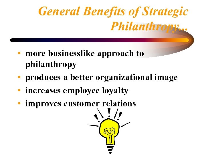 General Benefits of Strategic Philanthropy. . . • more businesslike approach to philanthropy •