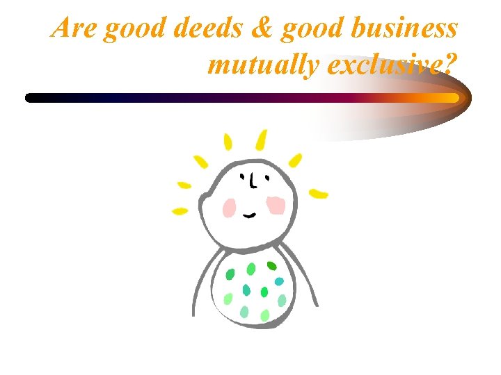 Are good deeds & good business mutually exclusive? 