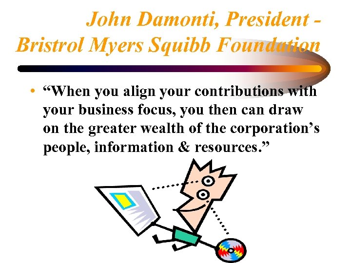 John Damonti, President Bristrol Myers Squibb Foundation • “When you align your contributions with