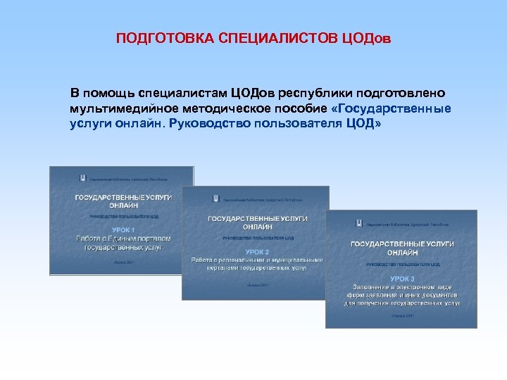 ПОДГОТОВКА СПЕЦИАЛИСТОВ ЦОДов В помощь специалистам ЦОДов республики подготовлено мультимедийное методическое пособие «Государственные услуги