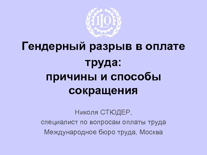 Гендерный разрыв в оплате труда: причины и способы сокращения Николя СТЮДЕР, специалист по вопросам