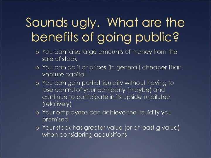 Sounds ugly. What are the benefits of going public? o You can raise large