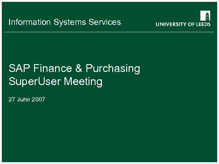 Information Systems Services SAP Finance & Purchasing Super. User Meeting 27 June 2007 