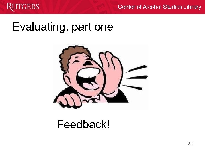 Center of Alcohol Studies Library Evaluating, part one Feedback! 31 