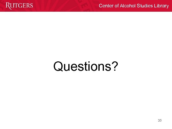 Center of Alcohol Studies Library Questions? 35 