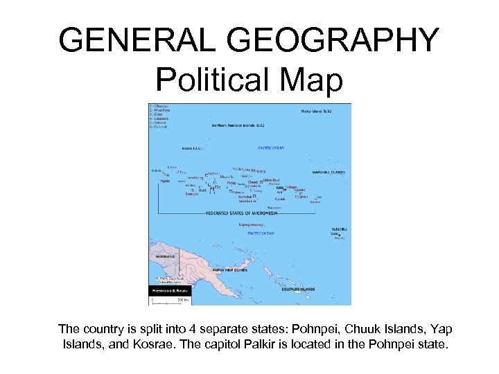 GENERAL GEOGRAPHY Political Map The country is split into 4 separate states: Pohnpei, Chuuk