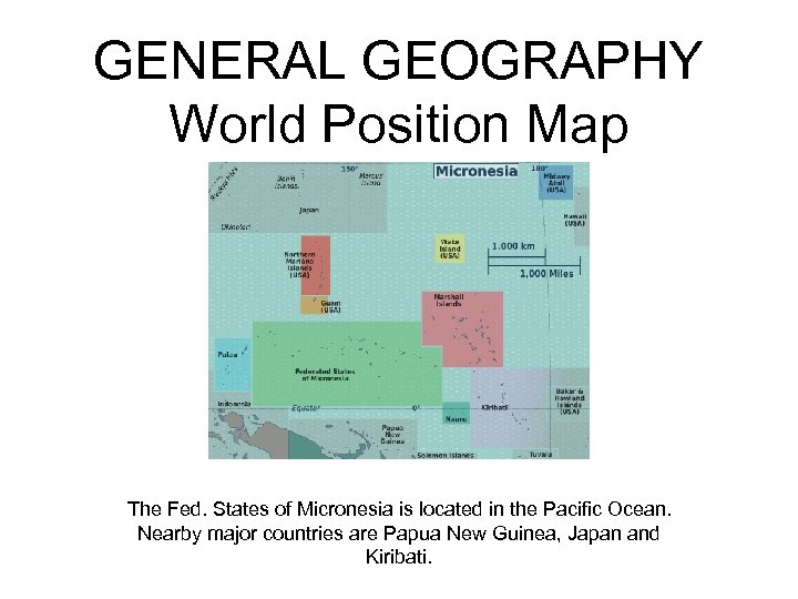 GENERAL GEOGRAPHY World Position Map The Fed. States of Micronesia is located in the