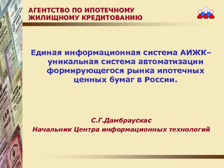 АГЕНТСТВО ПО ИПОТЕЧНОМУ ЖИЛИЩНОМУ КРЕДИТОВАНИЮ Единая информационная система АИЖК– уникальная система автоматизации формирующегося рынка