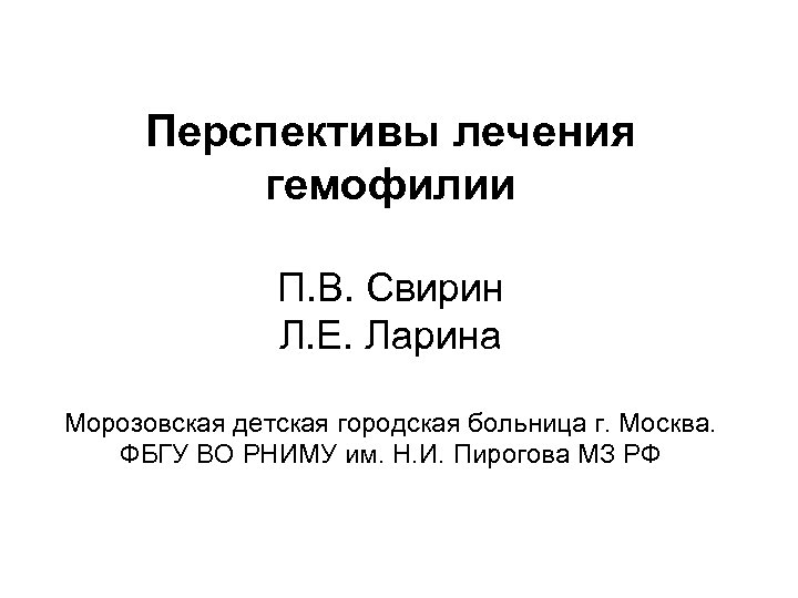 Перспективы лечения гемофилии П. В. Свирин Л. Е. Ларина Морозовская детская городская больница г.